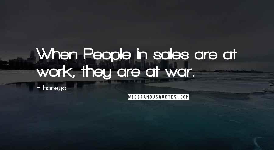 Honeya Quotes: When People in sales are at work, they are at war.