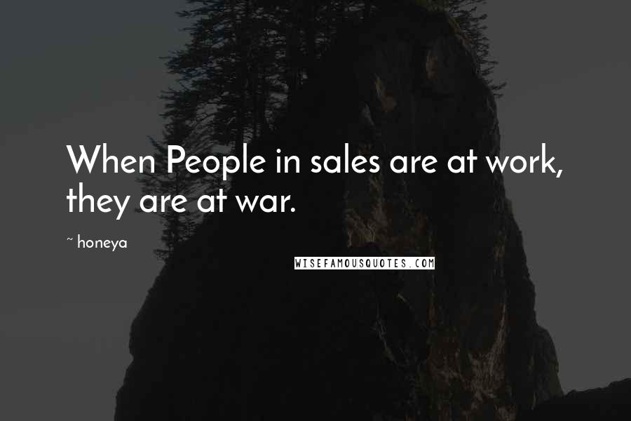 Honeya Quotes: When People in sales are at work, they are at war.