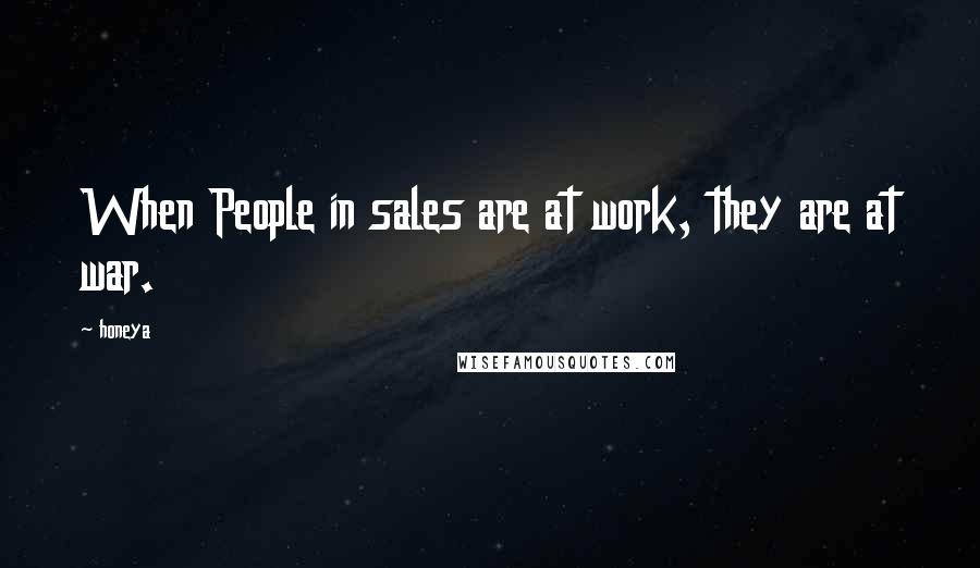 Honeya Quotes: When People in sales are at work, they are at war.