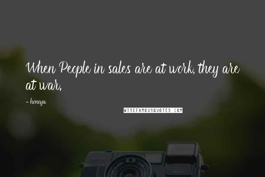 Honeya Quotes: When People in sales are at work, they are at war.