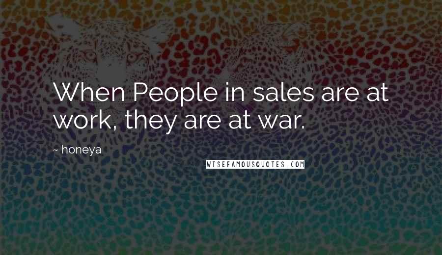 Honeya Quotes: When People in sales are at work, they are at war.