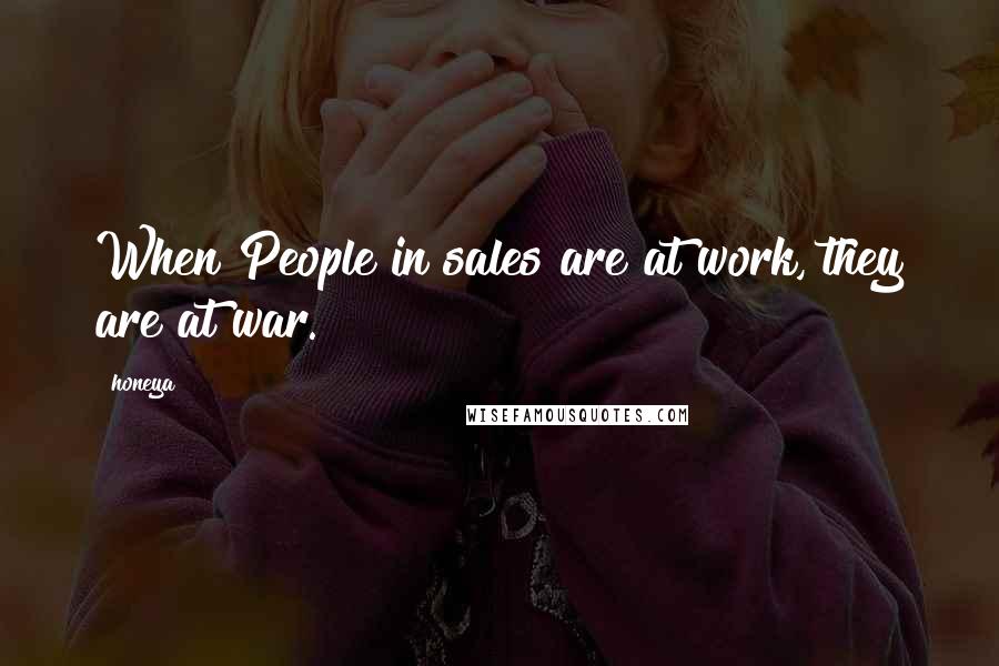 Honeya Quotes: When People in sales are at work, they are at war.