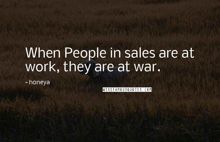 Honeya Quotes: When People in sales are at work, they are at war.