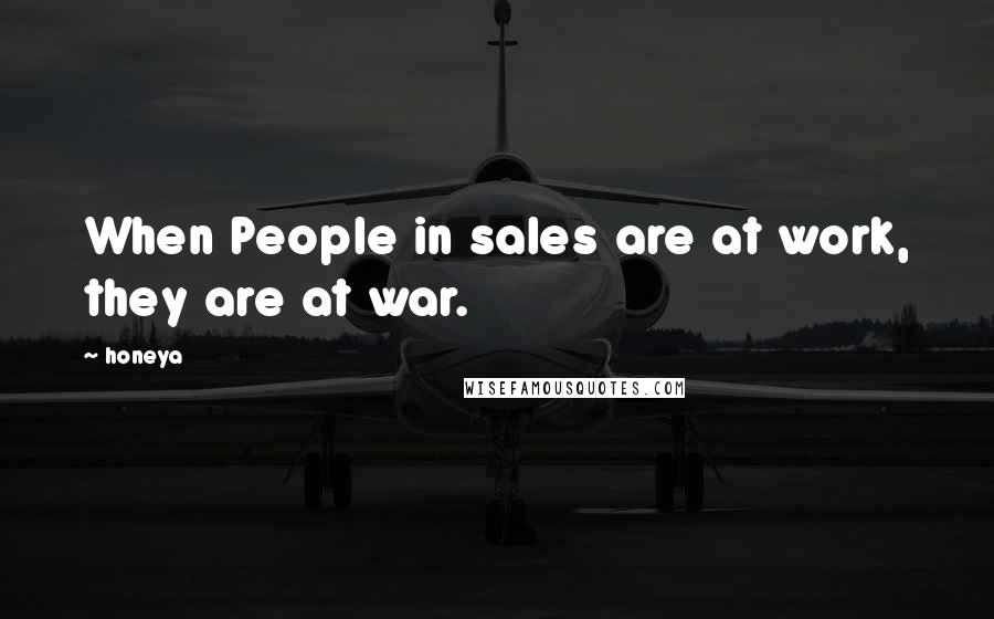 Honeya Quotes: When People in sales are at work, they are at war.