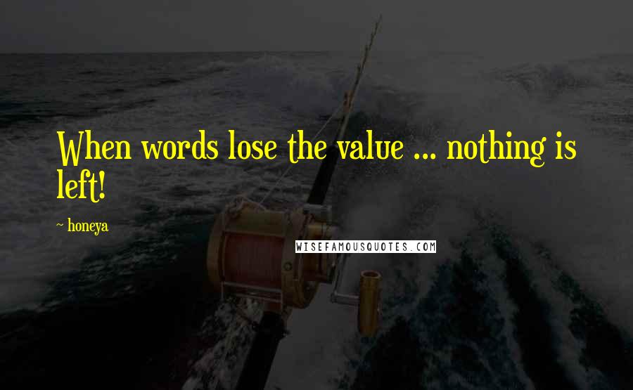 Honeya Quotes: When words lose the value ... nothing is left!