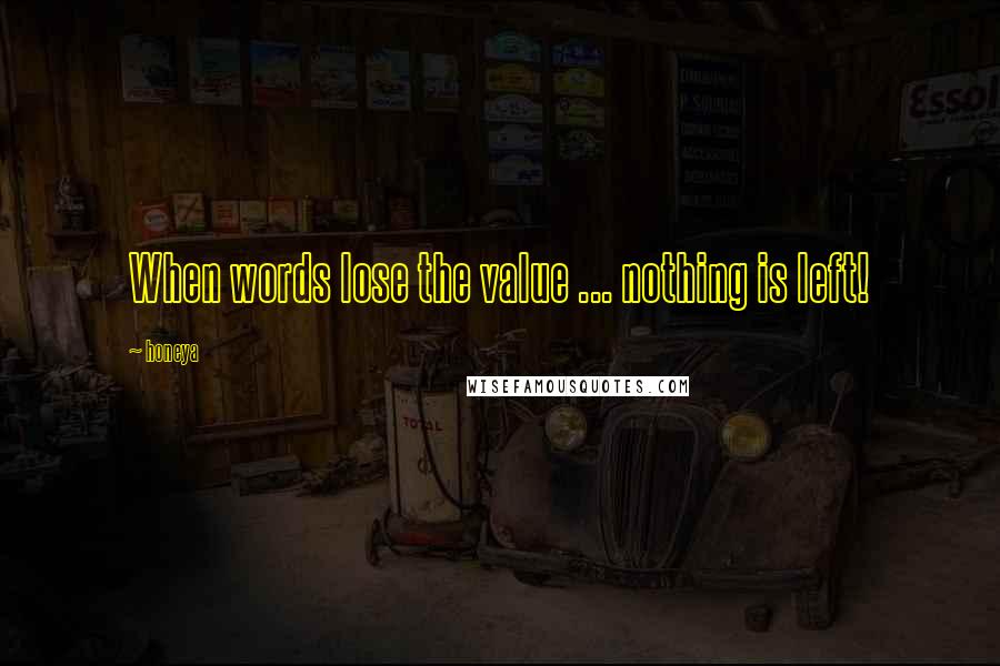 Honeya Quotes: When words lose the value ... nothing is left!