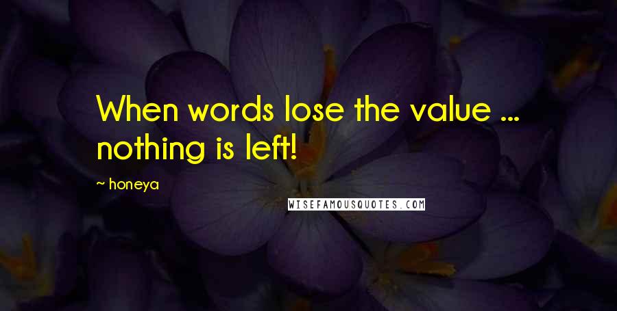 Honeya Quotes: When words lose the value ... nothing is left!