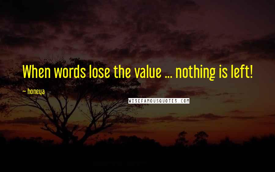 Honeya Quotes: When words lose the value ... nothing is left!