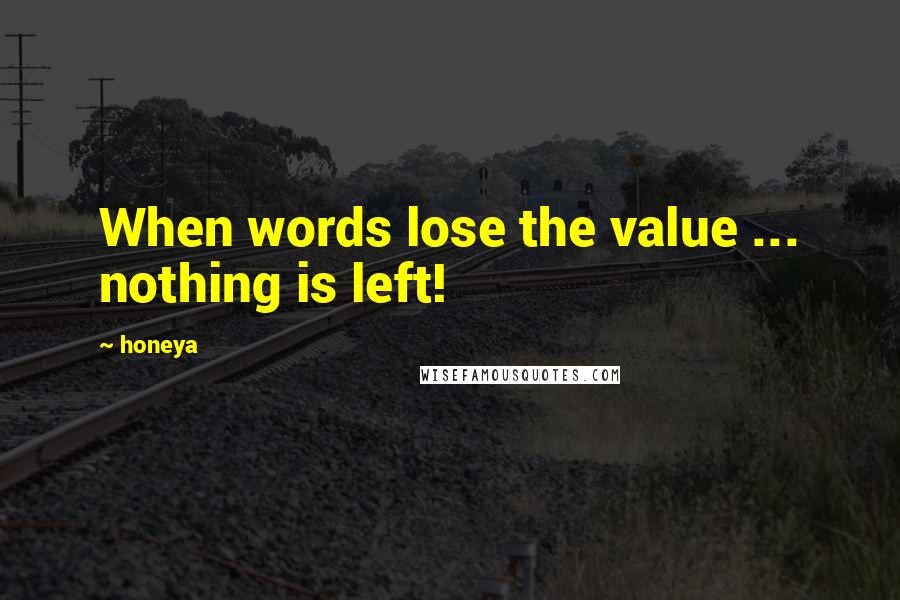 Honeya Quotes: When words lose the value ... nothing is left!