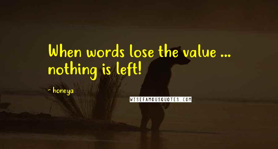 Honeya Quotes: When words lose the value ... nothing is left!