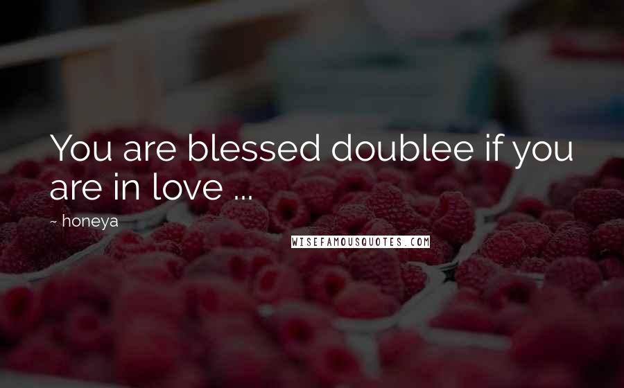 Honeya Quotes: You are blessed doublee if you are in love ...