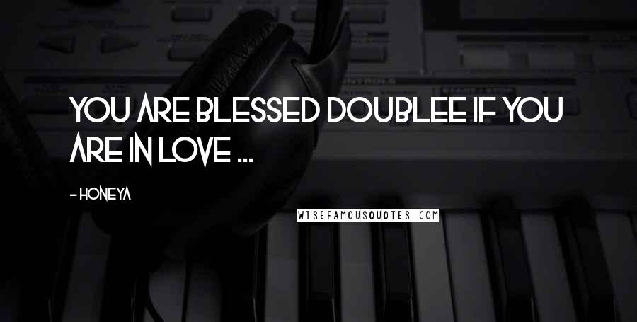 Honeya Quotes: You are blessed doublee if you are in love ...