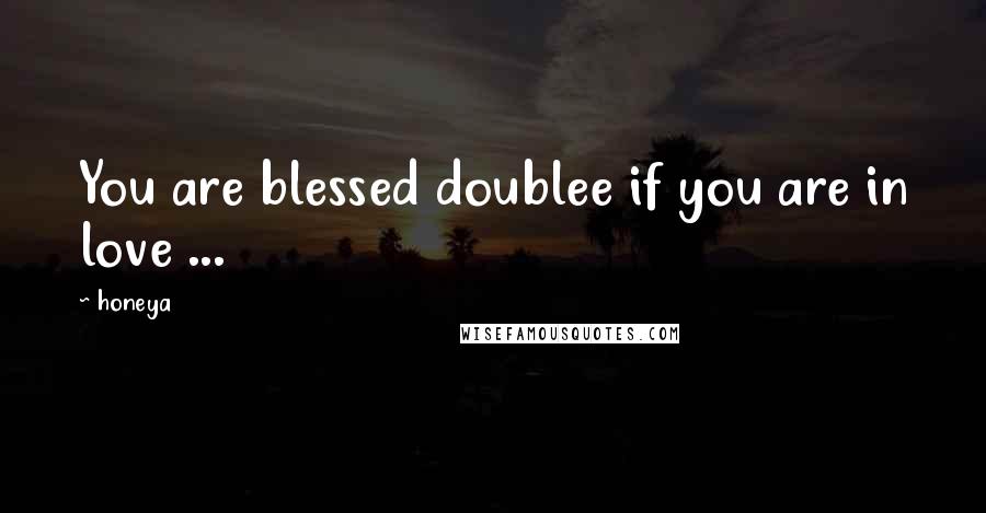 Honeya Quotes: You are blessed doublee if you are in love ...