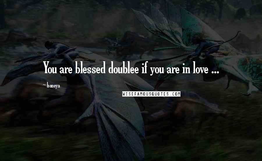 Honeya Quotes: You are blessed doublee if you are in love ...