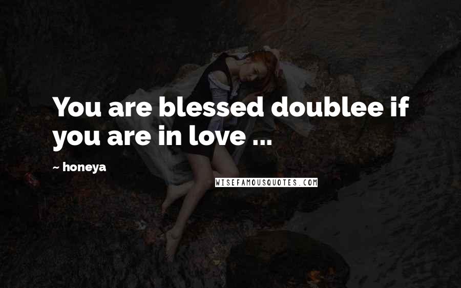 Honeya Quotes: You are blessed doublee if you are in love ...