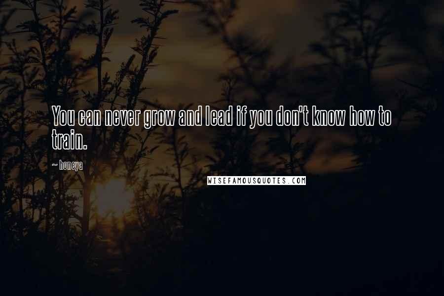 Honeya Quotes: You can never grow and lead if you don't know how to train.
