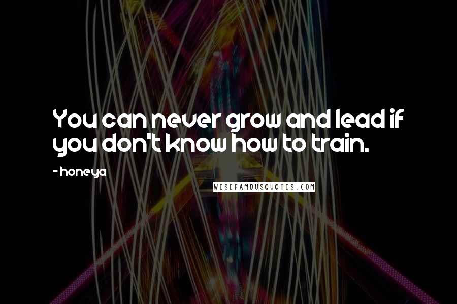 Honeya Quotes: You can never grow and lead if you don't know how to train.