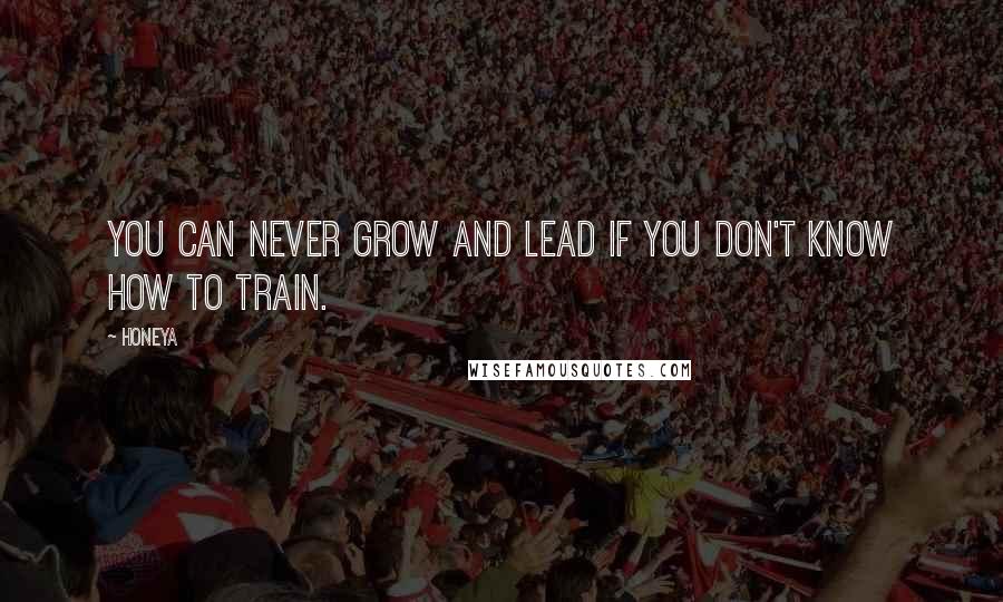Honeya Quotes: You can never grow and lead if you don't know how to train.