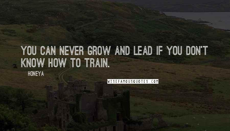Honeya Quotes: You can never grow and lead if you don't know how to train.