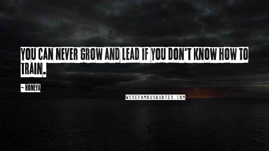 Honeya Quotes: You can never grow and lead if you don't know how to train.