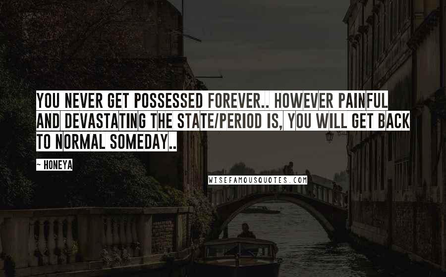 Honeya Quotes: You never get possessed forever.. However painful and devastating the state/period is, you will get back to normal someday..