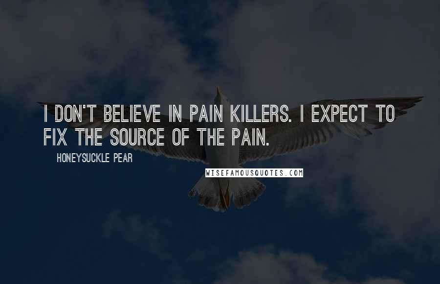 Honeysuckle Pear Quotes: I don't believe in pain killers. I expect to fix the source of the pain.