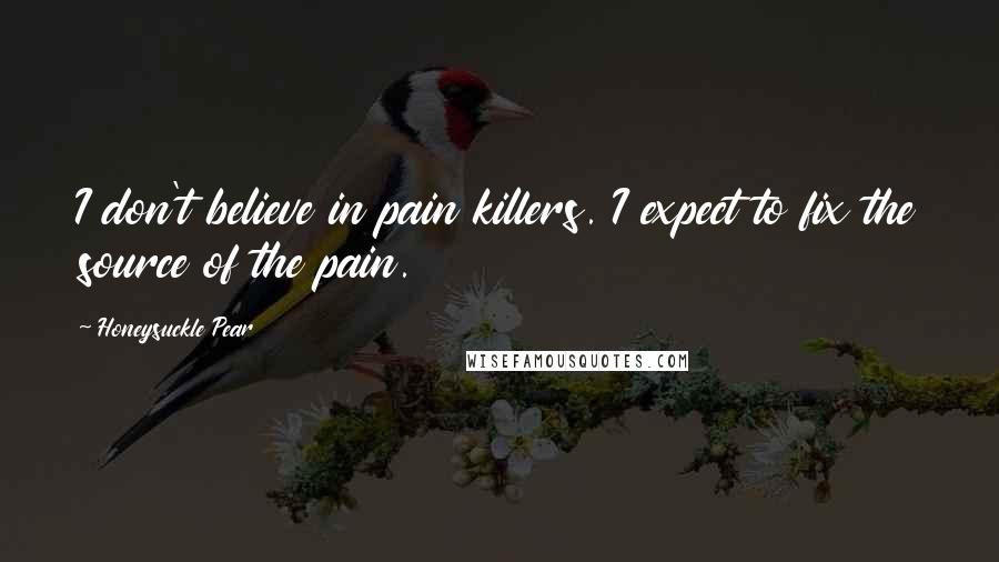 Honeysuckle Pear Quotes: I don't believe in pain killers. I expect to fix the source of the pain.