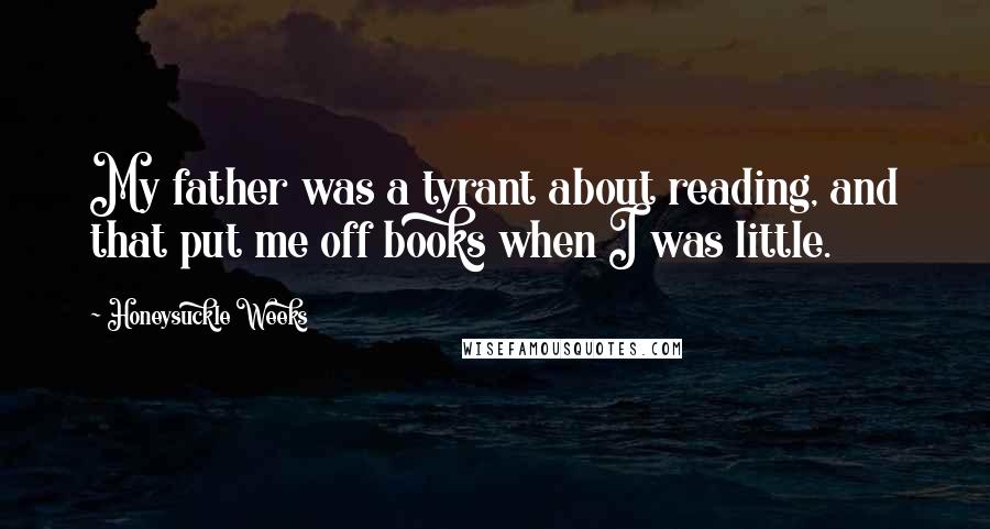 Honeysuckle Weeks Quotes: My father was a tyrant about reading, and that put me off books when I was little.