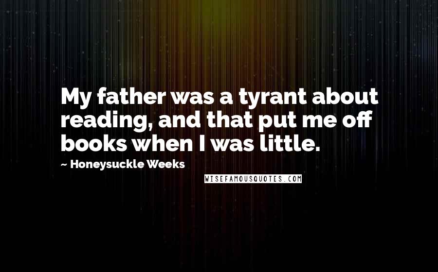 Honeysuckle Weeks Quotes: My father was a tyrant about reading, and that put me off books when I was little.