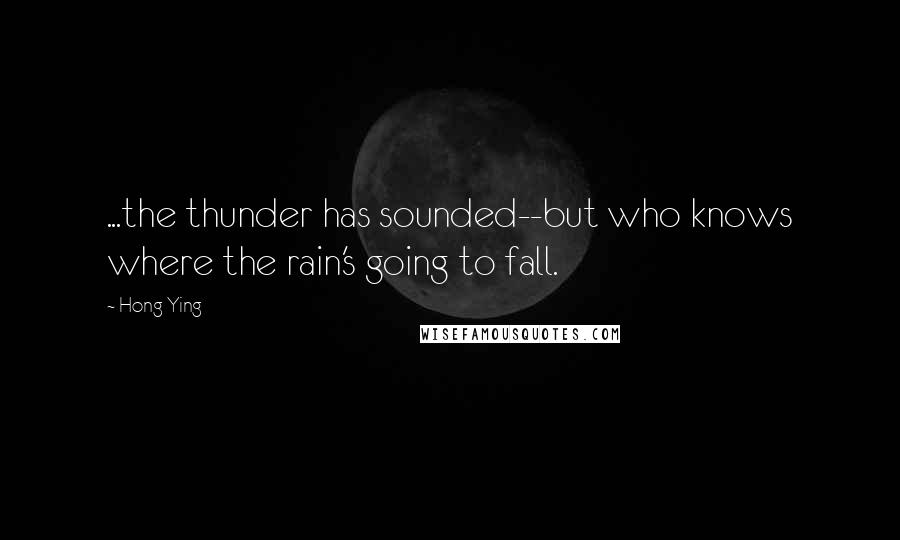 Hong Ying Quotes: ...the thunder has sounded--but who knows where the rain's going to fall.
