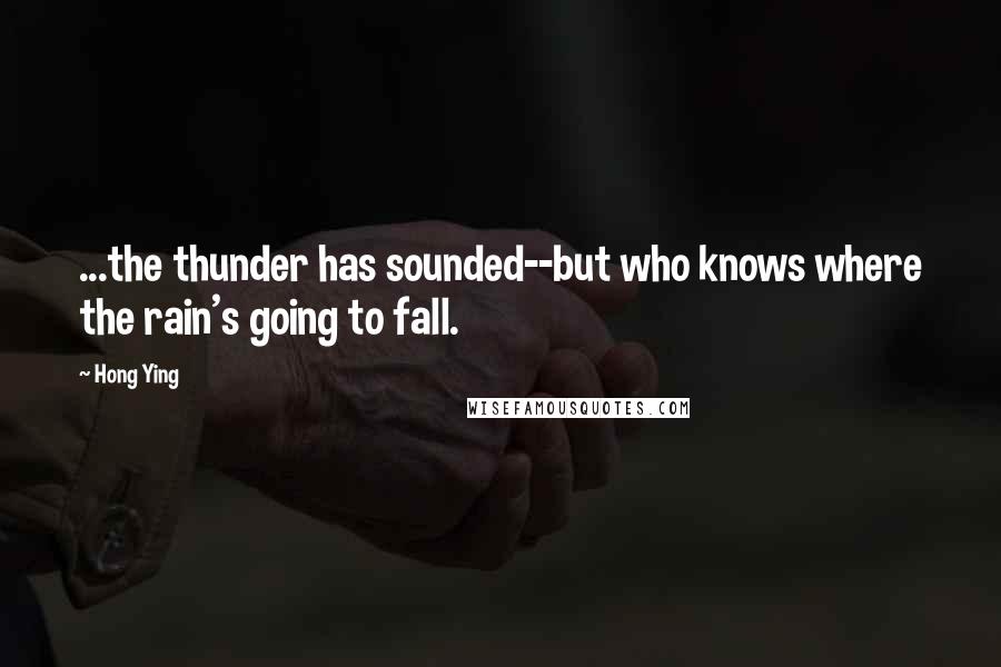 Hong Ying Quotes: ...the thunder has sounded--but who knows where the rain's going to fall.