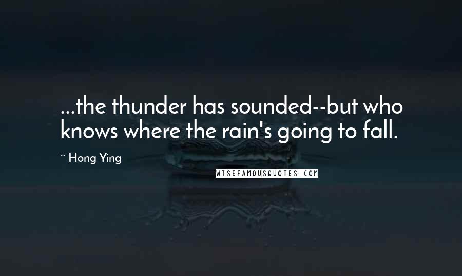 Hong Ying Quotes: ...the thunder has sounded--but who knows where the rain's going to fall.