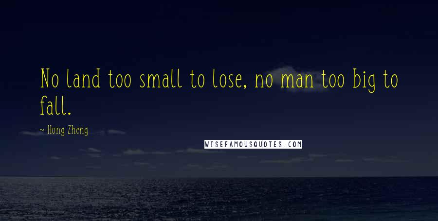 Hong Zheng Quotes: No land too small to lose, no man too big to fall.