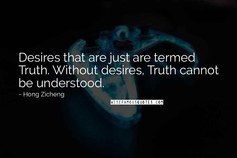 Hong Zicheng Quotes: Desires that are just are termed Truth. Without desires, Truth cannot be understood.