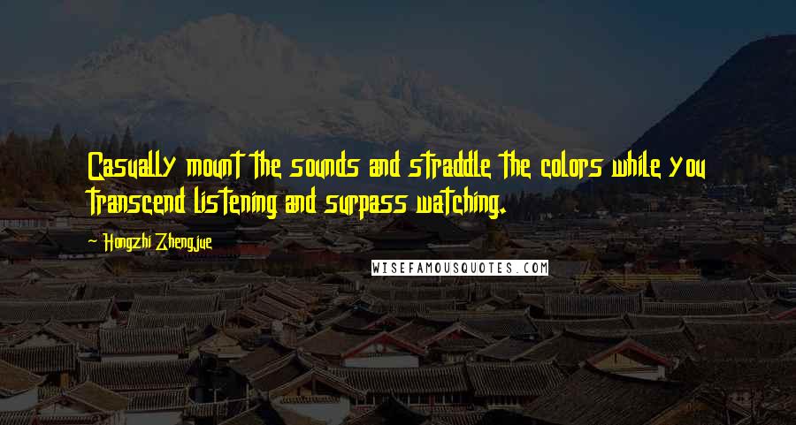 Hongzhi Zhengjue Quotes: Casually mount the sounds and straddle the colors while you transcend listening and surpass watching.