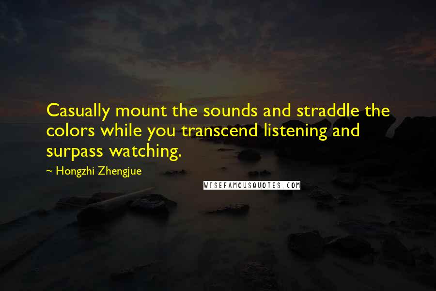 Hongzhi Zhengjue Quotes: Casually mount the sounds and straddle the colors while you transcend listening and surpass watching.