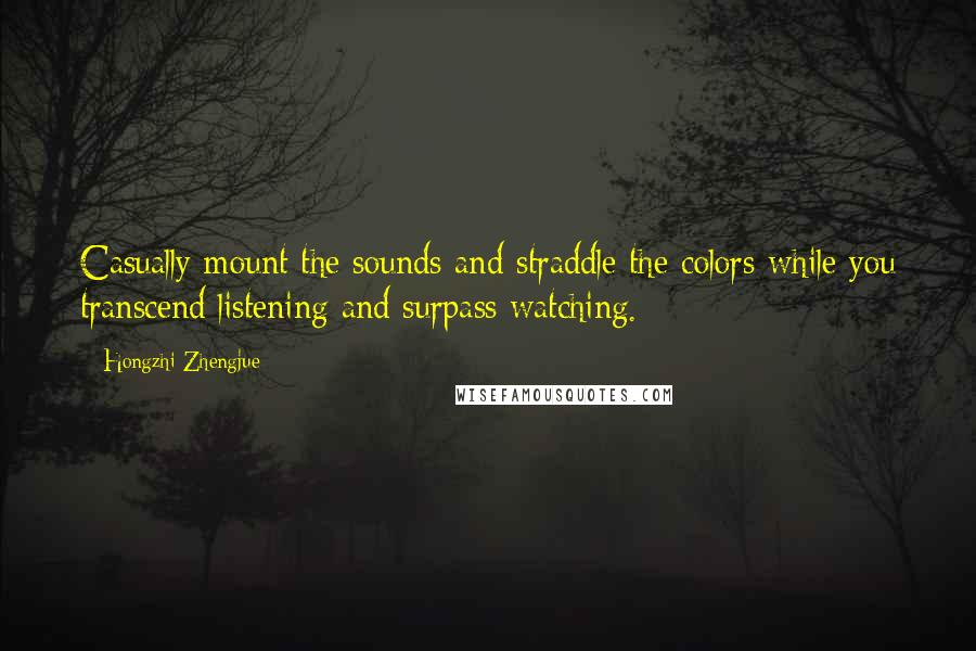 Hongzhi Zhengjue Quotes: Casually mount the sounds and straddle the colors while you transcend listening and surpass watching.