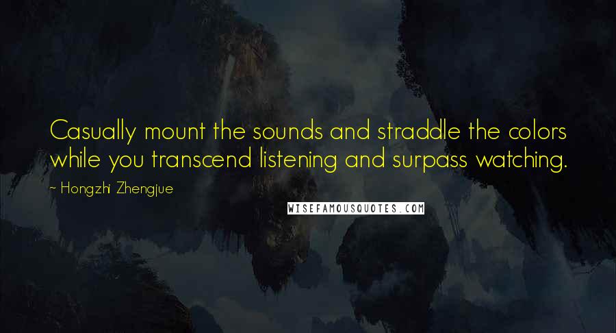 Hongzhi Zhengjue Quotes: Casually mount the sounds and straddle the colors while you transcend listening and surpass watching.