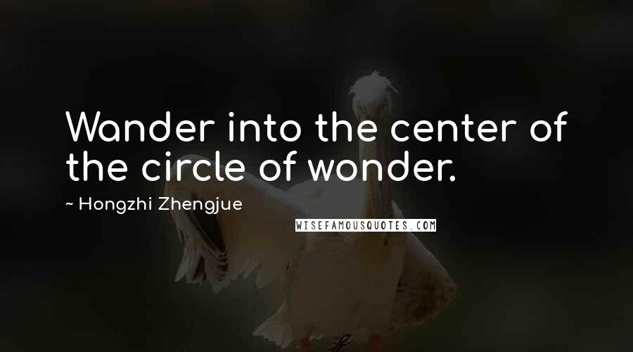 Hongzhi Zhengjue Quotes: Wander into the center of the circle of wonder.