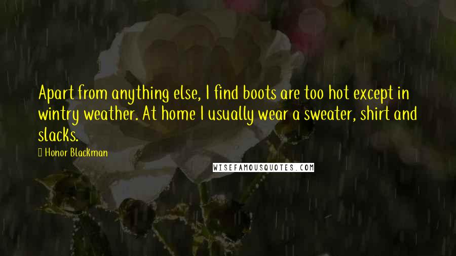 Honor Blackman Quotes: Apart from anything else, I find boots are too hot except in wintry weather. At home I usually wear a sweater, shirt and slacks.