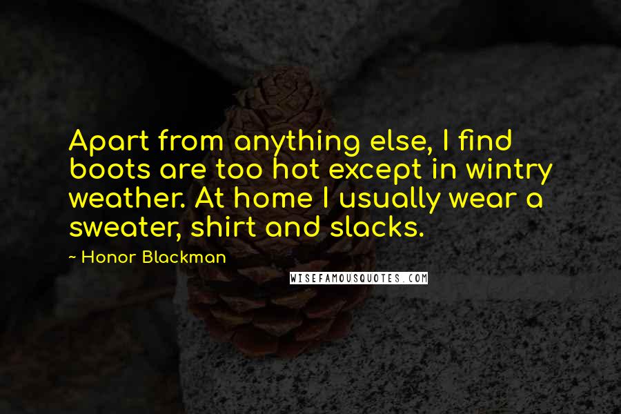 Honor Blackman Quotes: Apart from anything else, I find boots are too hot except in wintry weather. At home I usually wear a sweater, shirt and slacks.