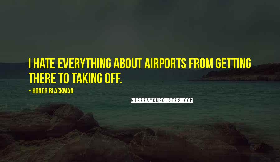 Honor Blackman Quotes: I hate everything about airports from getting there to taking off.