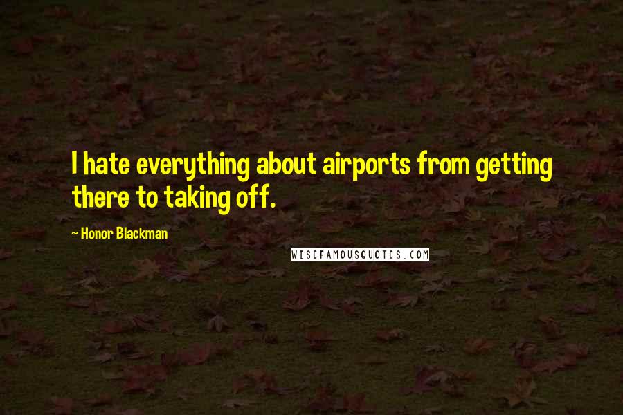 Honor Blackman Quotes: I hate everything about airports from getting there to taking off.