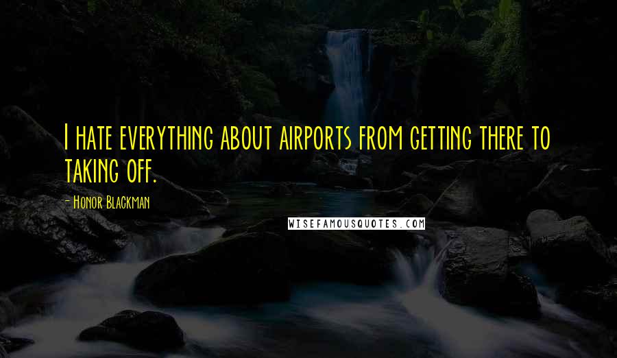 Honor Blackman Quotes: I hate everything about airports from getting there to taking off.