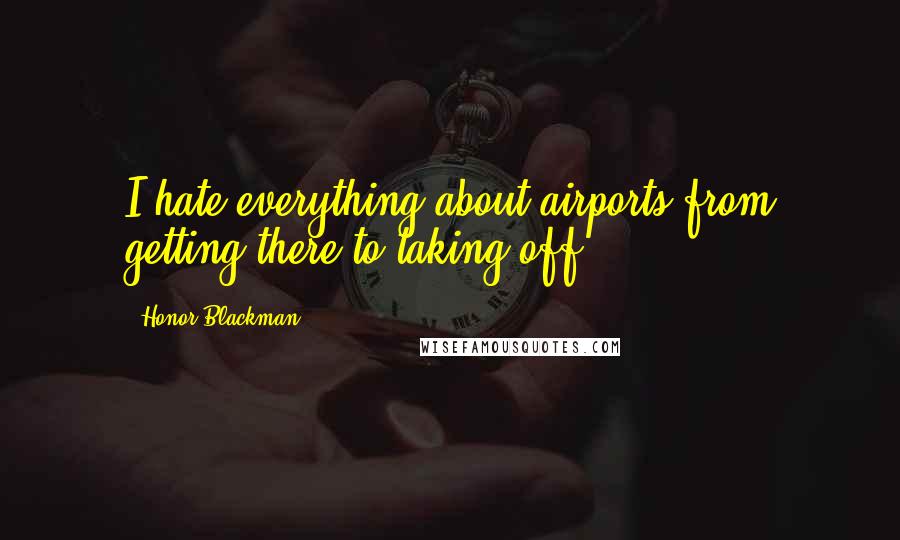 Honor Blackman Quotes: I hate everything about airports from getting there to taking off.