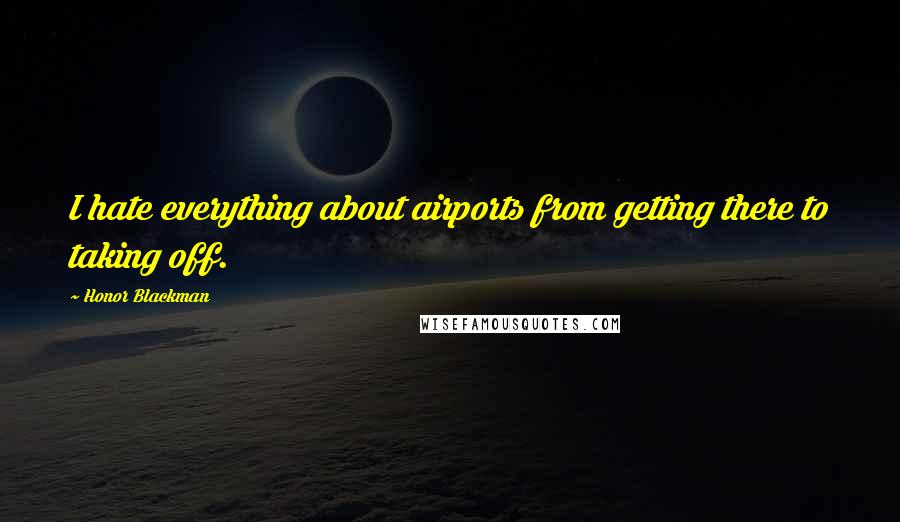 Honor Blackman Quotes: I hate everything about airports from getting there to taking off.