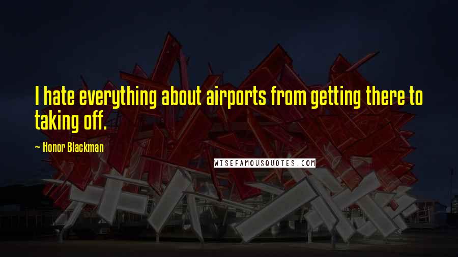 Honor Blackman Quotes: I hate everything about airports from getting there to taking off.