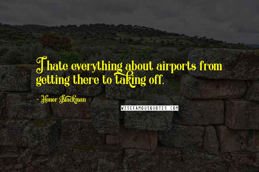 Honor Blackman Quotes: I hate everything about airports from getting there to taking off.