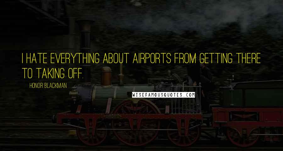 Honor Blackman Quotes: I hate everything about airports from getting there to taking off.