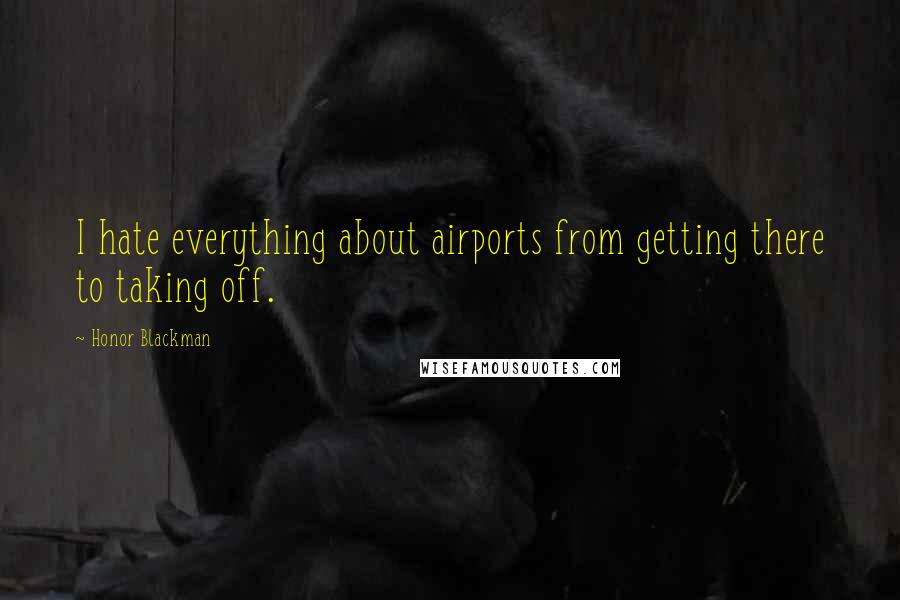 Honor Blackman Quotes: I hate everything about airports from getting there to taking off.